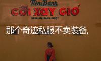 那個奇跡私服不賣裝備,奇跡私服還有不賣裝備以公平為主的嗎