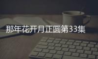 那年花開(kāi)月正圓第33集劇情詳細(xì)介紹