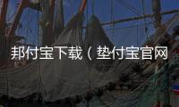邦付寶下載（墊付寶官網登陸）