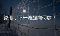 錢潮，下一波飆向何處？｜天下雜誌