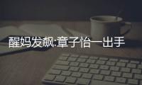 醒媽發(fā)飆:章子怡一出手就知有沒有！