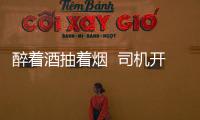 醉著酒抽著煙  司機開公交S形走位