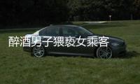 醉酒男子猥褻女乘客  被警方拘留