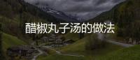 醋椒丸子湯的做法