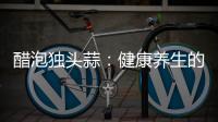 醋泡獨頭蒜：健康養生的秘密武器！