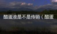 醋蛋液是不是傳銷（醋蛋液騙局）