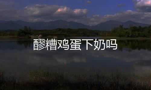 醪糟雞蛋下奶嗎