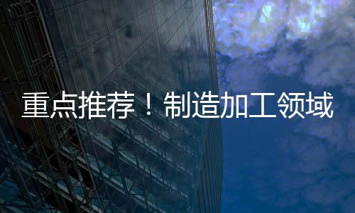 重點推薦！制造加工領域的“絕代雙驕”來了！