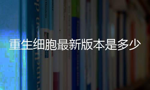 重生細(xì)胞最新版本是多少