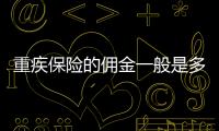 重疾保險的傭金一般是多少