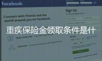 重疾保險金領取條件是什么意思