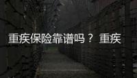 重疾保險靠譜嗎？ 重疾保險可靠嗎？