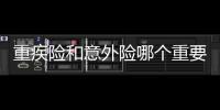 重疾險和意外險哪個重要一點