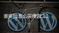 重疾險怎么買便宜 100萬保額重疾險