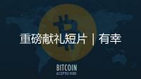 重磅獻禮短片｜有幸