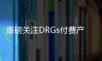 重磅關注DRGs付費產生“六下降”和“3上升”及“2不當”現象