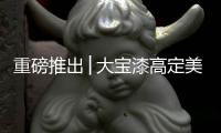 重磅推出│大寶漆高定美學涂裝新概念