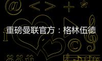 重磅曼聯官方：格林伍德將離隊，不會再為曼聯效力
