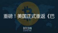 重磅！美國正式重返《巴黎協定》