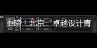 重磅！北京“卓越設計青年”隆重發布！