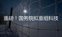 重磅！國務院擬重組科技部，部分職責將劃入生態環境部