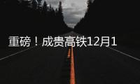 重磅！成貴高鐵12月16日正式通車！明起售票