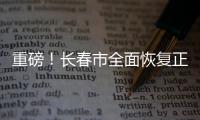 重磅！長春市全面恢復正常生產生活秩序