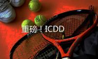 重磅！ICDD