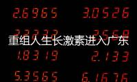 重組人生長激素進入廣東16省集采 國談藥品開啟“雙通道”管理