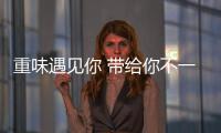 重味遇見你 帶給你不一樣的美食體驗