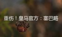 重傷！皇馬官方：塞巴略斯韌帶+腓跟骨完全斷裂