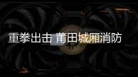 重拳出擊 莆田城廂消防依法查封一鞋底加工廠