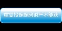 重復投保保險財產不能獲雙份賠償