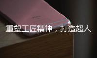 重塑工匠精神，打造超人廚衛電器差異化競爭優勢
