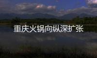 重慶火鍋向縱深擴(kuò)張