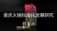重慶火鍋標準化發展研究中心要當產業推手