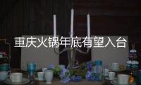 重慶火鍋年底有望入臺
