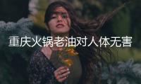 重慶火鍋老油對人體無害