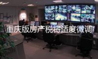 重慶版房產稅將適度微調 未來可能全國推廣
