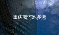 重慶離河池多遠