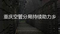 重慶空管分局持續(xù)助力鄉(xiāng)村振興鞏固脫貧攻堅成果