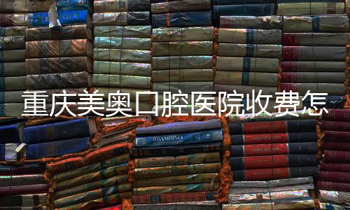 重慶美奧口腔醫院收費怎么樣,聽說美奧活動期種牙才2899起