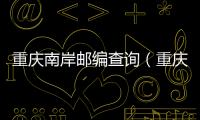 重慶南岸郵編查詢（重慶南岸區(qū)郵編）