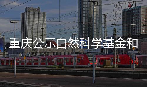 重慶公示自然科學基金和技術創新與應用發展專項立項清單