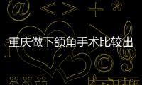 重慶做下頜角手術比較出名的醫生有潘寶華、、何才偉等幾位