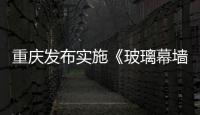 重慶發(fā)布實施《玻璃幕墻安全性檢驗鑒定技術標準》通知,行業(yè)資訊