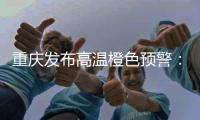 重慶發布高溫橙色預警：局地可達40℃