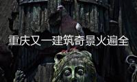 重慶又一建筑奇景火遍全網！因獨特造型 引大量游客打卡