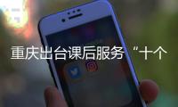 重慶出臺課后服務“十個嚴禁” 為中小學生減負