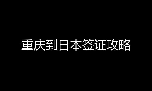 重慶到日本簽證攻略